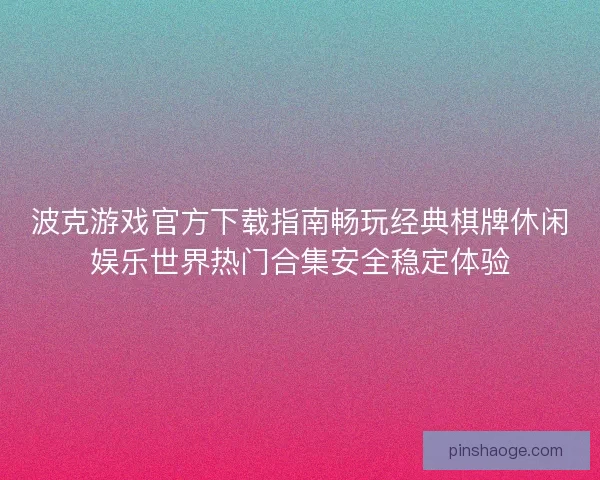 波克游戏官方下载指南畅玩经典棋牌休闲娱乐世界热门合集安全稳定体验