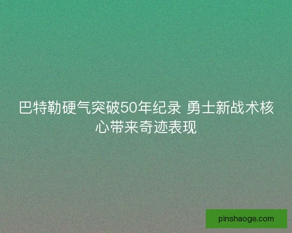 巴特勒硬气突破50年纪录 勇士新战术核心带来奇迹表现