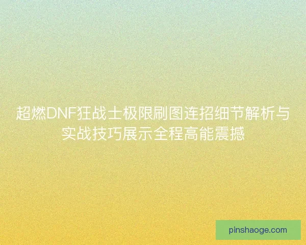 超燃DNF狂战士极限刷图连招细节解析与实战技巧展示全程高能震撼